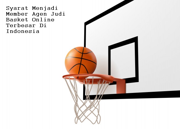 Syarat Menjadi Member Agen Judi Basket Online Terbesar Di Indonesia